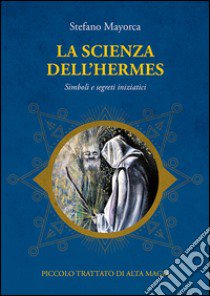 La scienza dell'Hermes. Simboli e segreti iniziatici. Piccolo trattato di Alta Magia libro di Mayorca Stefano