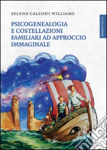 Psicogenealogia e costellazioni familiari ad approccio immaginale libro di Calloni Williams Selene