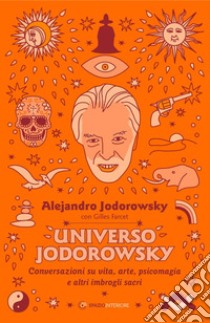 Universo Jodorowsky. Conversazioni su vita, arte, psicomagia e altri imbrogli sacri libro di Jodorowsky Alejandro; Farcet Gilles