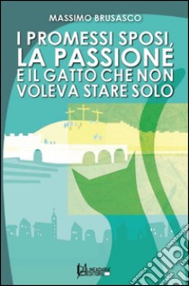 I Promessi Sposi, la passione e il gatto che non voleva stare solo libro di Brusasco Massimo