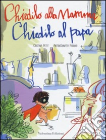 Chiedilo alla mamma chiedilo al papà. Ediz. illustrata libro di Petit Cristina; Ferrari Antongionata