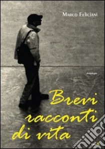 Brevi racconti di vita libro di Feliciani Marco