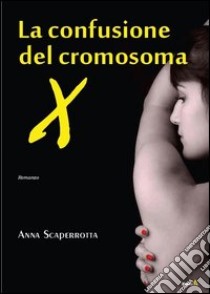 La confusione del cromosoma X libro di Scaperrotta Anna