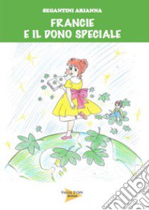 Francie e il dono speciale libro di Segantini Arianna