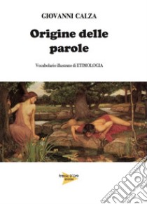 Origine della parole. Vocabolario illustrato di etimologia libro di Calza Giovanni