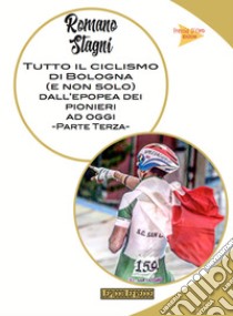 Tutto il ciclismo di Bologna (e non solo) dall'epoca dei pionieri ad oggi. Vol. 3 libro di Stagni Romano
