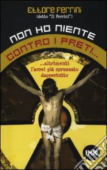 Non ho niente contro i preti... Altrimenti l'avrei già spruzzato dappertutto libro di Ferrini Ettore