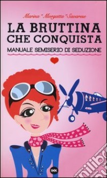 La bruttina che conquista. Manuale semiserio di seduzione libro di Savarese Marina Morgatta