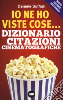 Io ne ho viste cose... Dizionario delle citazioni cinematografiche. Nuova ediz. libro di Soffiati Daniele