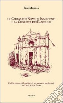 La Chiesa dei Novelli Innocenti e la Crociata dei Fanciulli. Profilo storico sulle origini di un santuario medievale nell'isola di San Pietro libro di Piredda Gianni