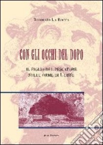 Con gli occhi del dopo. Il figlio del pescatore sulle orme di Ulisse libro di La Rocca Tommaso