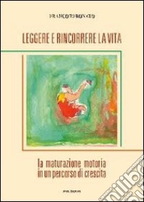 Leggere e rincorrere la vita. La maturazione motoria in un percorso di crescita libro di Rebonato Franco