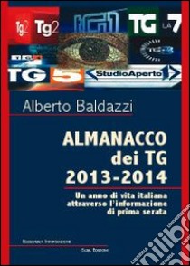 Almanacco dei TG 2013-2014. Un anno di vita italiana attraverso l'infoormazione di prima serata libro di Baldazzi Alberto