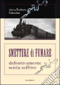 Smettere di fumare. Definitivamente senza soffrire libro di Sabadini Anna B.