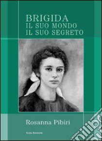 Brigida. Il suo mondo il suo segreto libro di Pibiri Rosanna