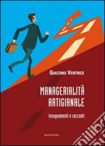 Managerialità artigianale. Insegnamenti e racconti libro di Ventrice Giacomo