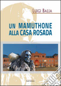 Un mamuthone alla Casa Rosada libro di Balia Luigi