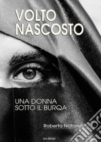 Volto nascosto. Una donna sotto il burqa libro di Natarelli Roberta