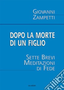 Dopo la morte di un figlio. Sette brevi meditazioni di fede libro di Zampetti Giovanni