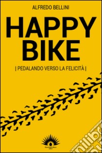 Happy bike. Pedalando verso la felicità libro di Bellini Alfredo