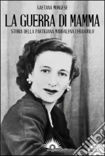 La guerra di mamma. Storia della partigiana Maddalena Cerasuolo libro di Morgese Gaetana