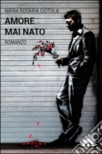 Amore mai nato libro di Ciotola M. Rosaria