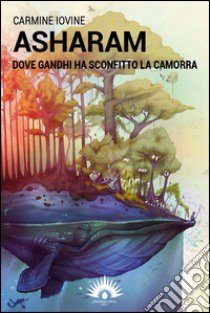 Asharam. Dove Gandhi ha sconfitto la camorra libro di Iovine Carmine