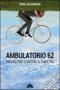 Ambulatorio 62. L'inchiostro che parla di cancro libro di Caldarese Ivan