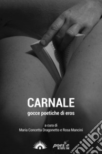 Carnale. Gocce poetiche di eros libro di Mancini R. (cur.); Dragonetto M. C. (cur.)