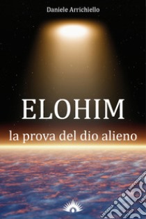 Elohim. La prova del dio alieno libro di Arrichiello Daniele