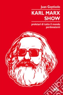 Karl Marx Show. Proletari di tutto il mondo, perdonatemi libro di Goytisolo Juan