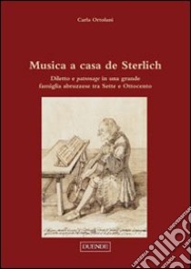 Musica a casa de Sterlich. Diletto e patronage in una grande famiglia abruzzese tra Sette e Ottocento libro di Ortolani Carla