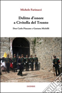 Delitto d'onore a Civitella del Tronto. Don Carlo Pisacane e Gaetana Michilli libro di Farinacci Michele