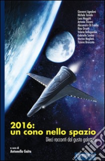 2016: un cono nello spazio. Dieci racconti dal gusto galattico libro di Gaita A. (cur.)