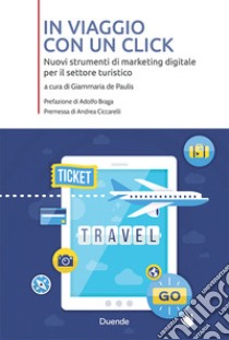 In viaggio con un click. Nuovi strumenti di marketing digitale per il settore turistico libro di De Paulis G. (cur.)