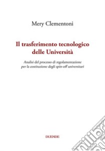 Il trasferimento tecnologico delle Università. Analisi del processo di regolamentazione per la costituzione degli spin-off universitari libro di Clementoni Mery