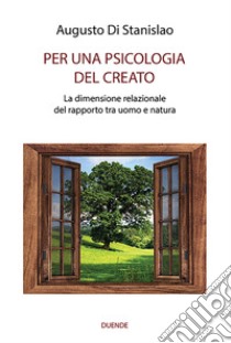 Per una psicologia del creato. La dimensione relazionale del rapporto tra uomo e natura libro di Di Stanislao Augusto