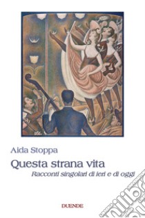 Questa strana vita. Racconti singolari di ieri e di oggi libro di Stoppa Aida