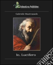 Io, Lucifero. Autobiografia di Lucifero libro di Mastropaolo Gabriele