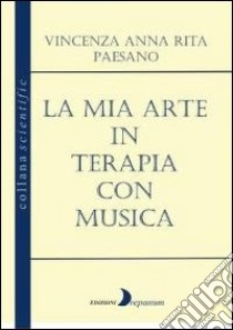 La mia arte in terapia con musica libro di Paesano Vincenza A.