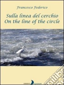 Sulla linea del cerchio. Ediz. italiana e inglese libro di Federico Francesco