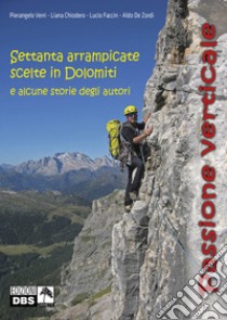 Passione verticale. Settanta arrampicate scelte in Dolomiti e alcune storie degli autori libro di Verri Pierangelo; Chiodero Liana; Faccin Lucio