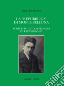 La «repubblica» di Montebelluna. Scritti su guido Bergamo e i repubblicani libro di De Bortoli Lucio