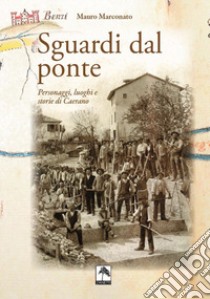 Sguardi dal ponte. Personaggi, luoghi e storie di Caerano libro di Marconato Mauro