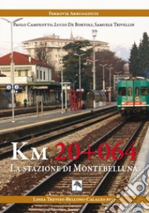 Km 20+064. La stazione di Montebelluna libro di Campeotto Paolo; De Bortoli Lucio; Trivellin Samuele