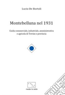 Montebelluna nel 1931. Guida commerciale, industriale, amministrativa e agricola di Treviso e provincia libro di De Bortoli Lucio