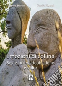 Emozioni di collina. Segusino, Valdobbiadene e Vidor. Ediz. bilingue libro di Rasera Adriana; Zanetti Danilo