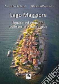 Lago Maggiore. Sguardi ed emozioni sulle terre e sulle acque. Ediz. italiana e tedesca libro di De Ambrosis Marco; Parazzoli Giancarlo