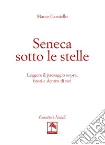 Seneca sotto le stelle. Leggere il paesaggio sopra, fuori e dentro di noi libro di Carniello Marco