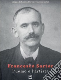 Francesco Sartor l'uomo e l'artista libro di Gruppo Di Ricerca Storica Francesco Sartor (cur.)